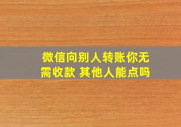 微信向别人转账你无需收款 其他人能点吗